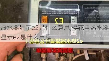 热水器显示e2是什么意思,樱花电热水器显示e2是什么意思