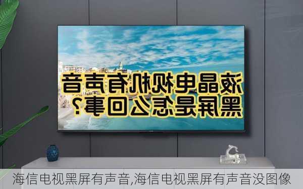 海信电视黑屏有声音,海信电视黑屏有声音没图像