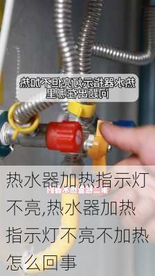 热水器加热指示灯不亮,热水器加热指示灯不亮不加热怎么回事