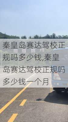 秦皇岛赛达驾校正规吗多少钱,秦皇岛赛达驾校正规吗多少钱一个月