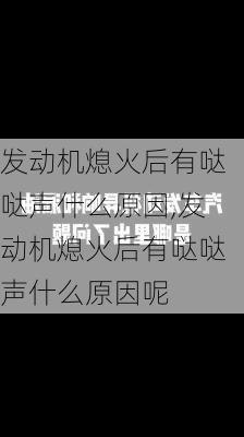 发动机熄火后有哒哒声什么原因,发动机熄火后有哒哒声什么原因呢