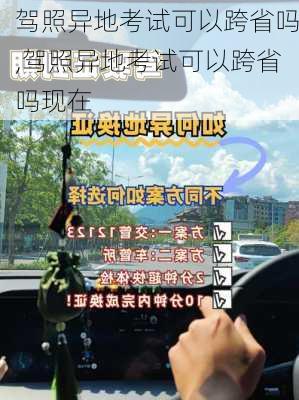 驾照异地考试可以跨省吗,驾照异地考试可以跨省吗现在